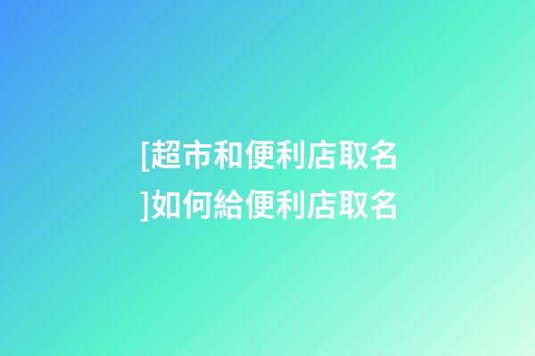 [超市和便利店取名]如何給便利店取名-第1張-店鋪起名-玄機派